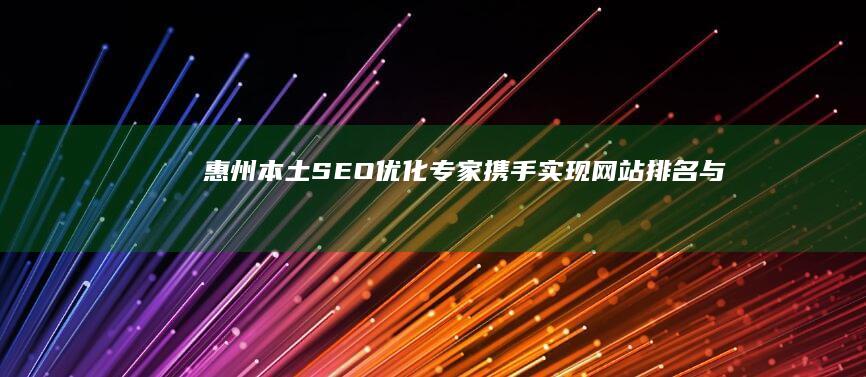 惠州本土SEO优化专家：携手实现网站排名与流量双赢