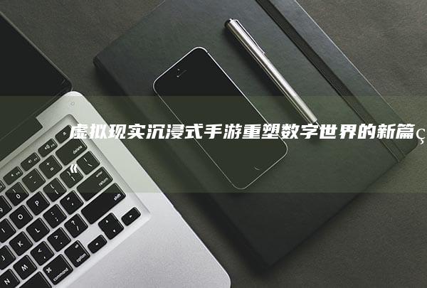 虚拟现实沉浸式手游：重塑数字世界的新篇章